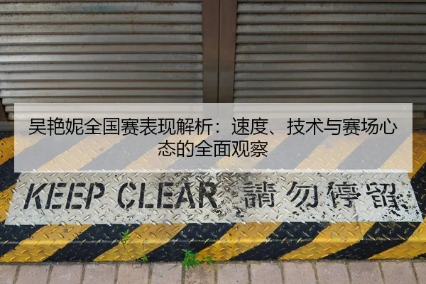 吴艳妮全国赛表现解析：速度、技术与赛场心态的全面观察