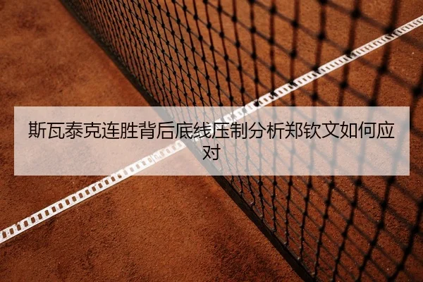 斯瓦泰克连胜背后底线压制分析郑钦文如何应对
